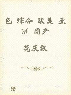 色 综合 欧美 亚洲 国产